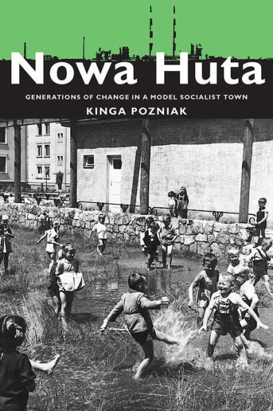 Nowa Huta: Generations Of Change In A Model Socialist Town (Russian And East European Studies)
