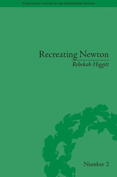 Recreating Newton: Newtonian Biography And The Making Of Nineteenth-Century History Of Science (Sci & Culture In The Nineteenth Century)