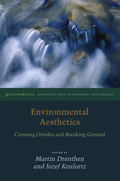 Environmental Aesthetics: Crossing Divides And Breaking Ground (Groundworks: Ecological Issues In Philosophy And Theology)
