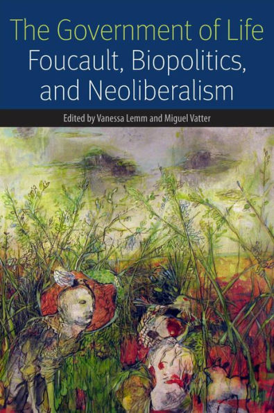 The Government Of Life: Foucault, Biopolitics, And Neoliberalism (Forms Of Living)