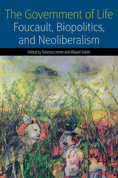 The Government Of Life: Foucault, Biopolitics, And Neoliberalism (Forms Of Living)