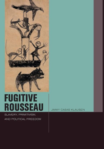 Fugitive Rousseau: Slavery, Primitivism, And Political Freedom (Just Ideas)