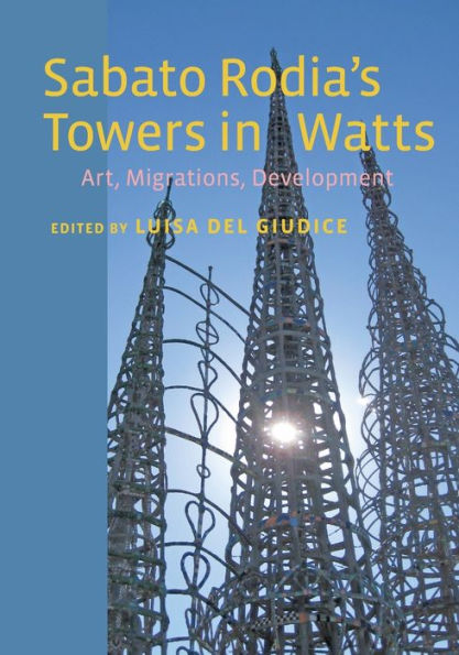 Sabato Rodia'S Towers In Watts: Art, Migrations, Development (Critical Studies In Italian America)