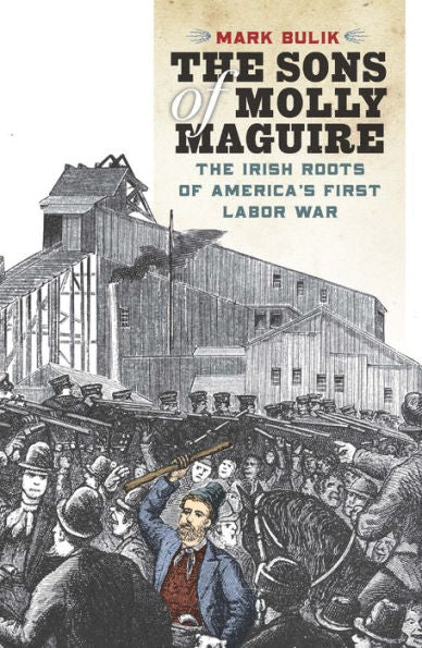 The Sons Of Molly Maguire: The Irish Roots Of America'S First Labor War
