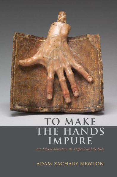 To Make The Hands Impure: Art, Ethical Adventure, The Difficult And The Holy