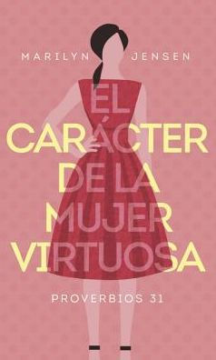 El Car?cter De La Mujer Virtuosa (Spanish Edition)