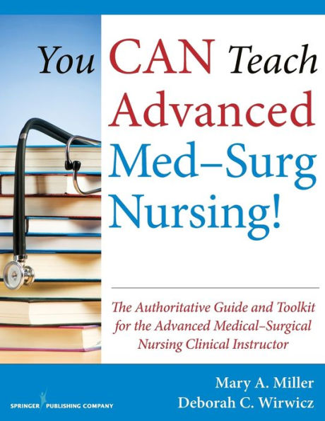 You Can Teach Advanced Med-Surg Nursing!: The Authoritative Guide And Toolkit For The Advanced Medical- Surgical Nursing Clinical Instructor