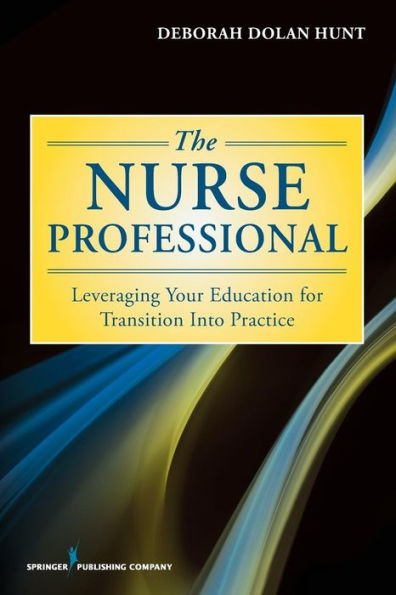 The Nurse Professional: Leveraging Your Education For Transition Into Practice