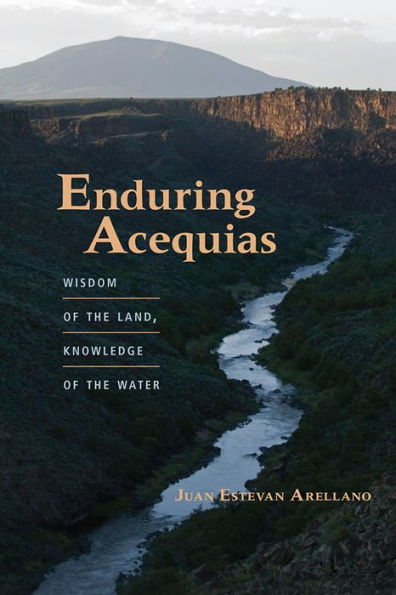 Enduring Acequias: Wisdom Of The Land, Knowledge Of The Water (Querencias Series)