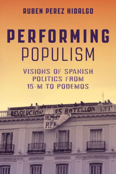 Performing Populism: Visions Of Spanish Politics From 15-M To Podemos