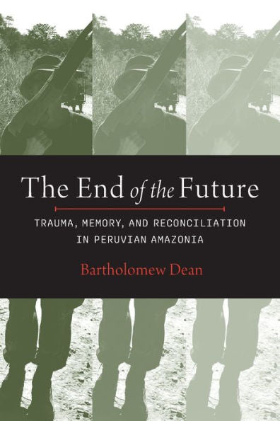 The End Of The Future: Trauma, Memory, And Reconciliation In Peruvian Amazonia