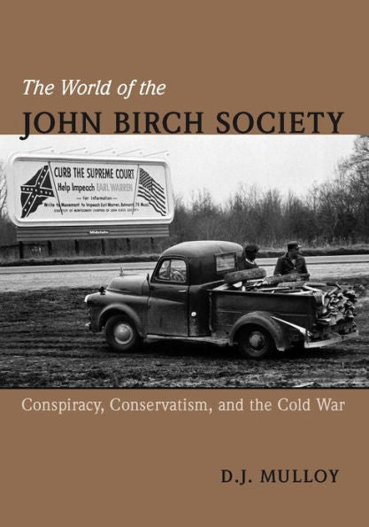The World Of The John Birch Society: Conspiracy, Conservatism, And The Cold War