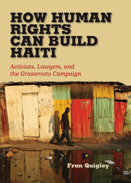 How Human Rights Can Build Haiti: Activists, Lawyers, And The Grassroots Campaign