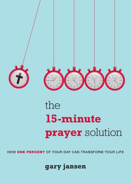 The 15-Minute Prayer Solution: How One Percent Of Your Day Can Transform Your Life