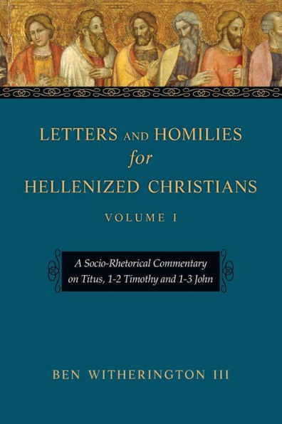 Letters And Homilies For Hellenized Christians: A Socio-Rhetorical Commentary On Titus, 1-2 Timothy And 1-3 John (Volume 1) (Letters And Homilies Series)