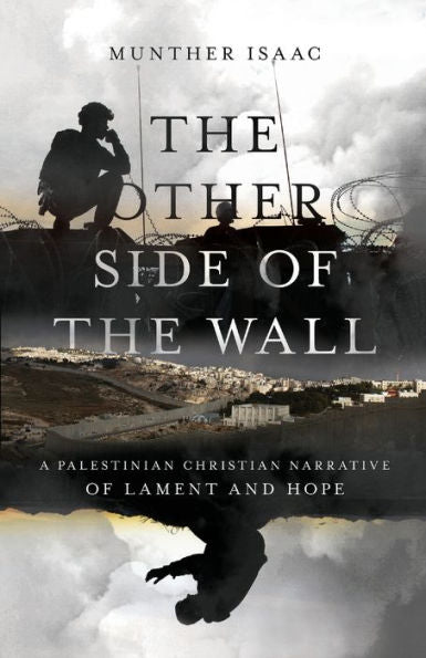 The Other Side Of The Wall: A Palestinian Christian Narrative Of Lament And Hope