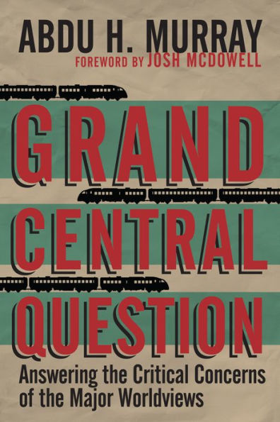 Grand Central Question: Answering The Critical Concerns Of The Major Worldviews