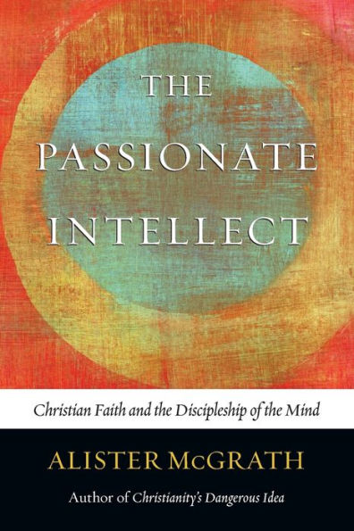 The Passionate Intellect: Christian Faith And The Discipleship Of The Mind