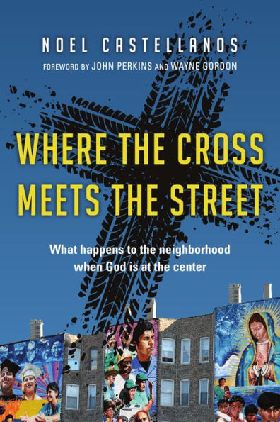 Where The Cross Meets The Street: What Happens To The Neighborhood When God Is At The Center