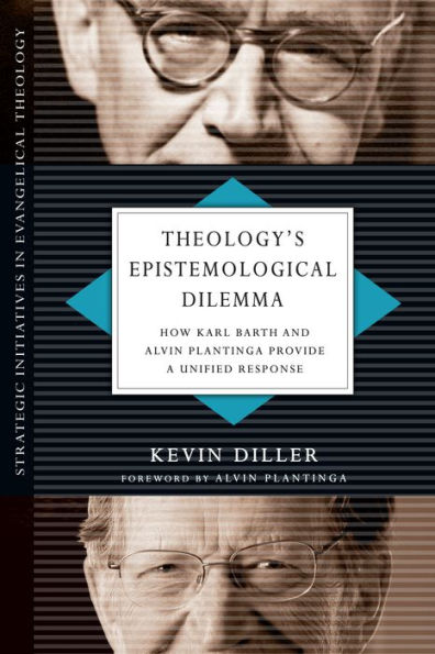 Theology'S Epistemological Dilemma: How Karl Barth And Alvin Plantinga Provide A Unified Response (Strategic Initiatives In Evangelical Theology)