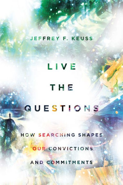 Live The Questions: How Searching Shapes Our Convictions And Commitments