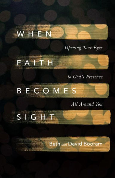 When Faith Becomes Sight: Opening Your Eyes To God'S Presence All Around You