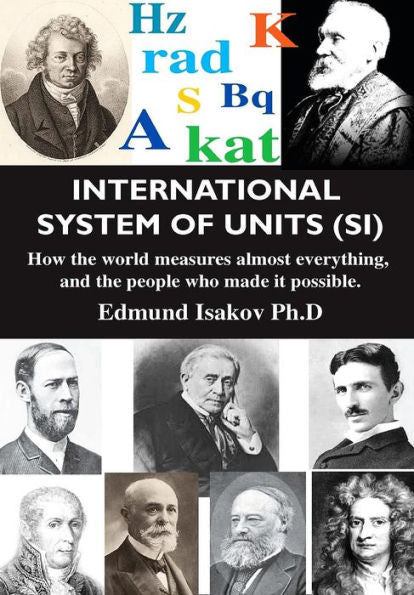 International System Of Units (Si): How The World Measures Almost Everything, And The People Who Made It Possible (Volume 1)