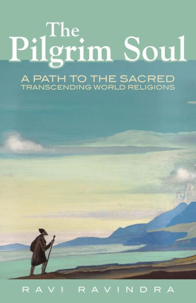 The Pilgrim Soul: A Path To The Sacred Transcending World Religions