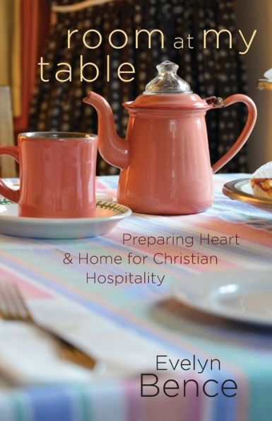 Room At My Table: Preparing Heart And Home For Christian Hospitality