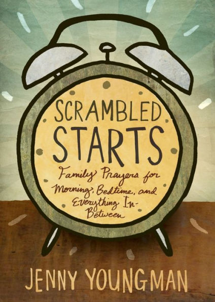 Scrambled Starts: Family Prayers For Morning, Bedtime, And Everything In-Between