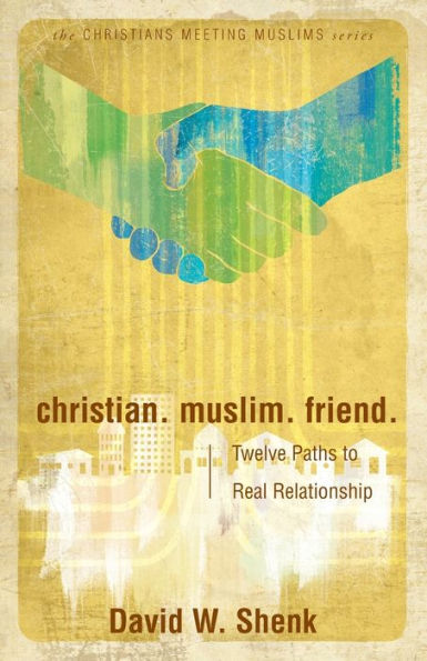 Christian. Muslim. Friend: Twelve Paths To Real Relationship (Christians Meeting Muslims)