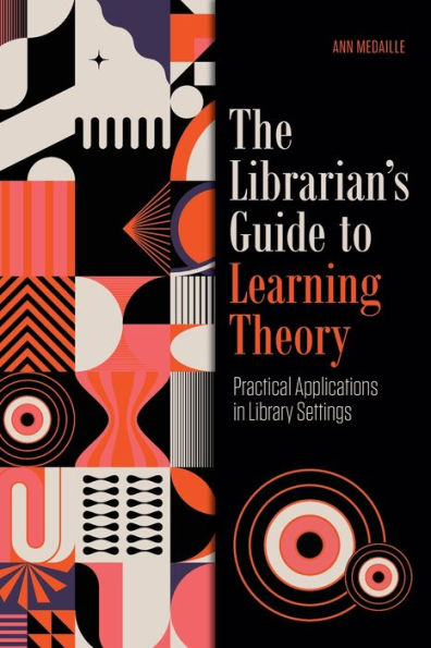 The Librarian'S Guide To Learning Theory: Practical Applications In Library Settings