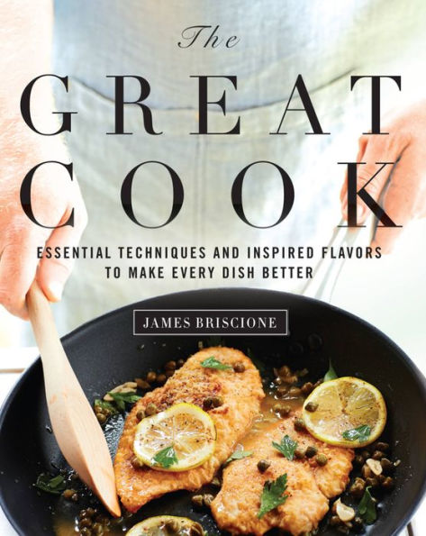 The Great Cook: Essential Techniques And Inspired Flavors To Make Every Dish Better