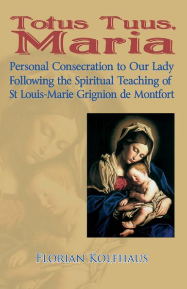 Totus Tuus, Maria. Personal Consecration To Our Lady Following The Spiritual Teaching Of St Louis-Marie Grignion De Montfort