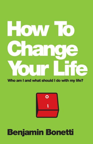 How To Change Your Life: Who Am I And What Should I Do With My Life?