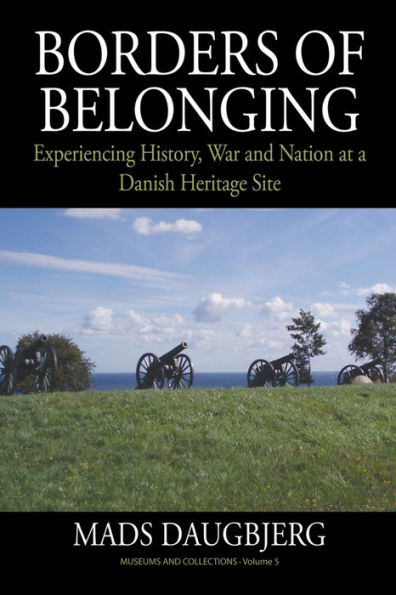 Borders Of Belonging: Experiencing History, War And Nation At A Danish Heritage Site (Museums And Collections, 5)