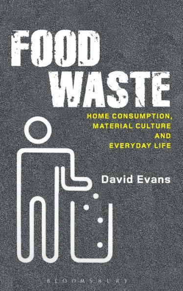 Food Waste: Home Consumption, Material Culture And Everyday Life (Materializing Culture)