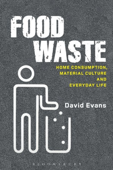 Food Waste: Home Consumption, Material Culture And Everyday Life (Materializing Culture)