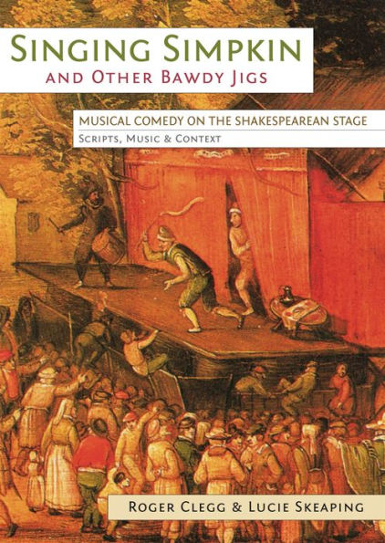 Singing Simpkin And Other Bawdy Jigs: Musical Comedy On The Shakespearean Stage: Scripts, Music And Context (Exeter Performance Studies)