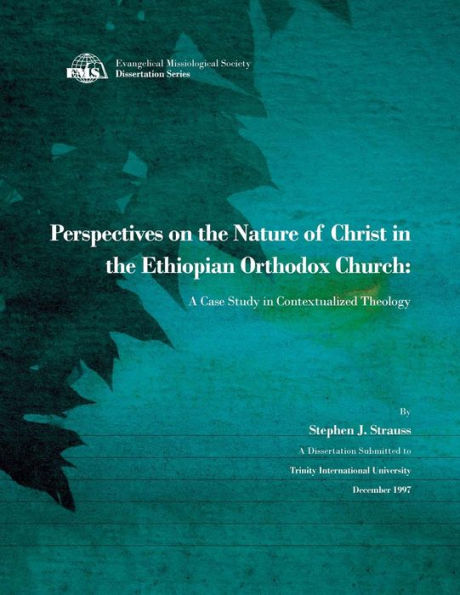 Perspectives On The Nature Of Christ In The Ethiopian Orthodox Church: A Case Study In Contextualized Theology (Ems Dissertation Series)