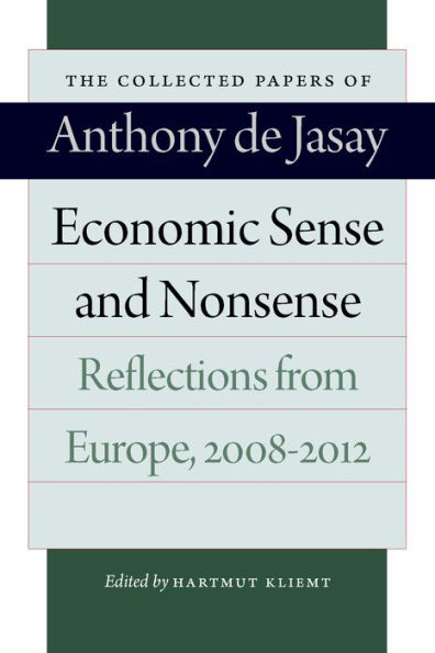 Economic Sense And Nonsense: Reflections From Europe, 2008–2012 (The Collected Papers Of Anthony De Jasay)