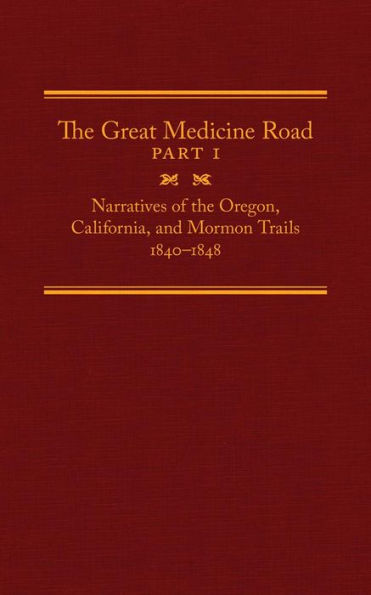 The Great Medicine Road, Part 1: Narratives Of The Oregon, California, And Mormon Trails, 1840??848 (Volume 24) (The American Trails Series)