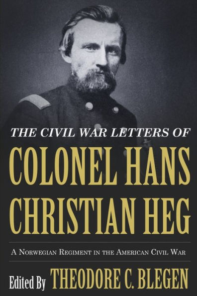 The Civil War Letters Of Colonel Hans Christian Heg: A Norwegian Regiment In The American Civil War