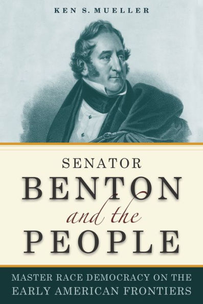 Senator Benton And The People: Master Race Democracy On The Early American Frontier (Early American Places)