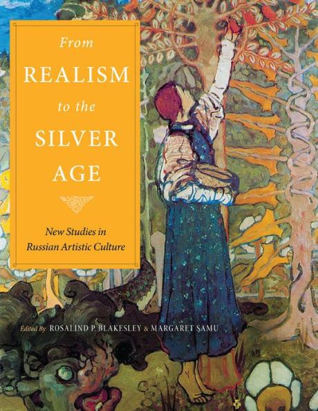From Realism To The Silver Age: New Studies In Russian Artistic Culture (Niu Series In Slavic, East European, And Eurasian Studies)