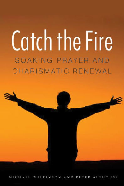 Catch The Fire: Soaking Prayer And Charismatic Renewal
