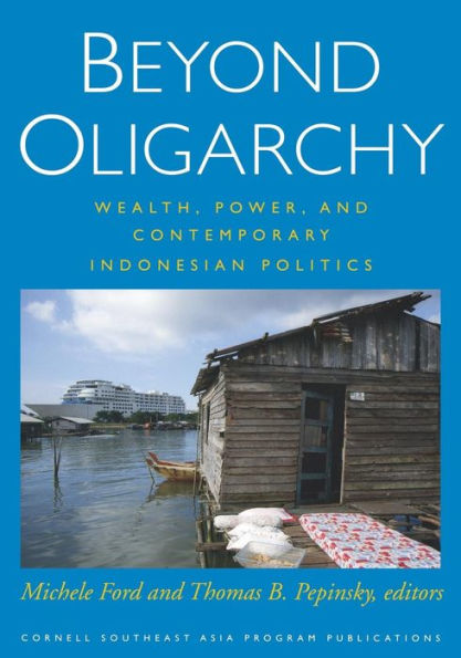 Beyond Oligarchy: Wealth, Power, And Contemporary Indonesian Politics (Cornell Modern Indonesia Project)