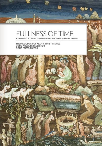Fullness Of Time:: Ethnohistory Selections From The Writtings Of Alan R. Tippett (Missiology Of Alan R. Tippett)