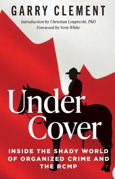 Under Cover, Inside The Shady World Of Organized Crime And The Rcmp