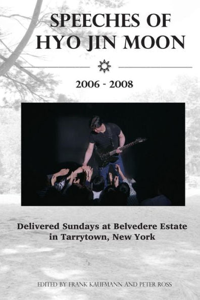Speeches Of Hyo Jin Moon 2006-2008: Delivered Sundays At Belvedere Estate In Tarrytown, New York